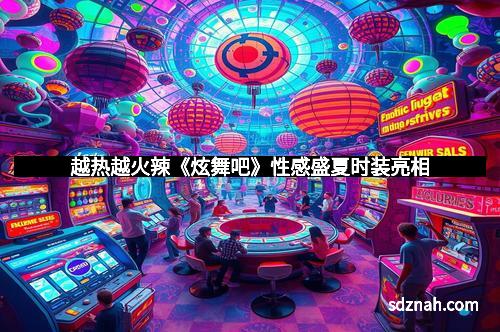 越热越火辣《炫舞吧》性感盛夏时装亮相