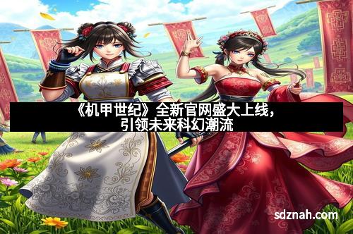 《机甲世纪》全新官网盛大上线,引领未来科幻潮流