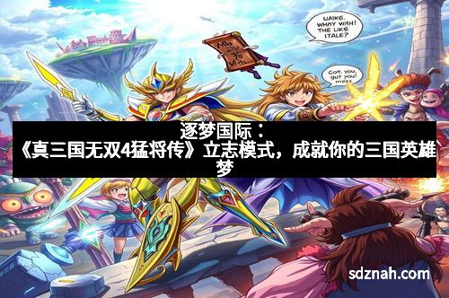 逐梦国际:《真三国无双4猛将传》立志模式,成就你的三国英雄梦